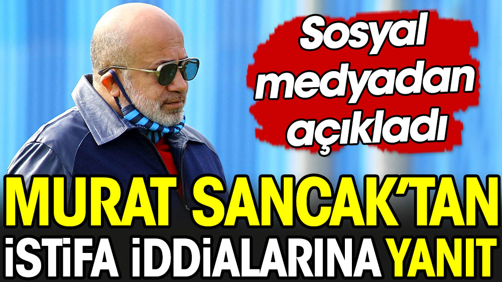 Murat Sancak'tan istifa iddialarına yanıt