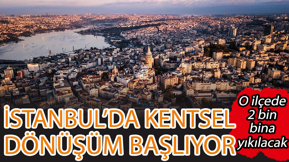 İstanbul'da kentsel dönüşüm başlıyor: O ilçede 2 bin bina yıkılacak