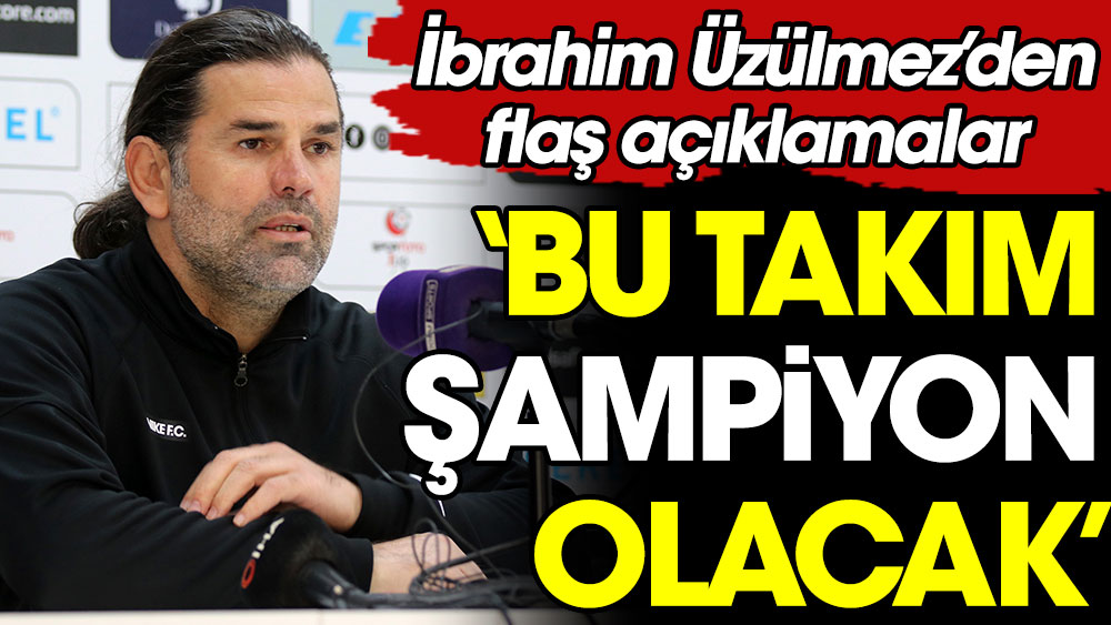 İbrahim Üzülmez: Bu takım şampiyon olacak