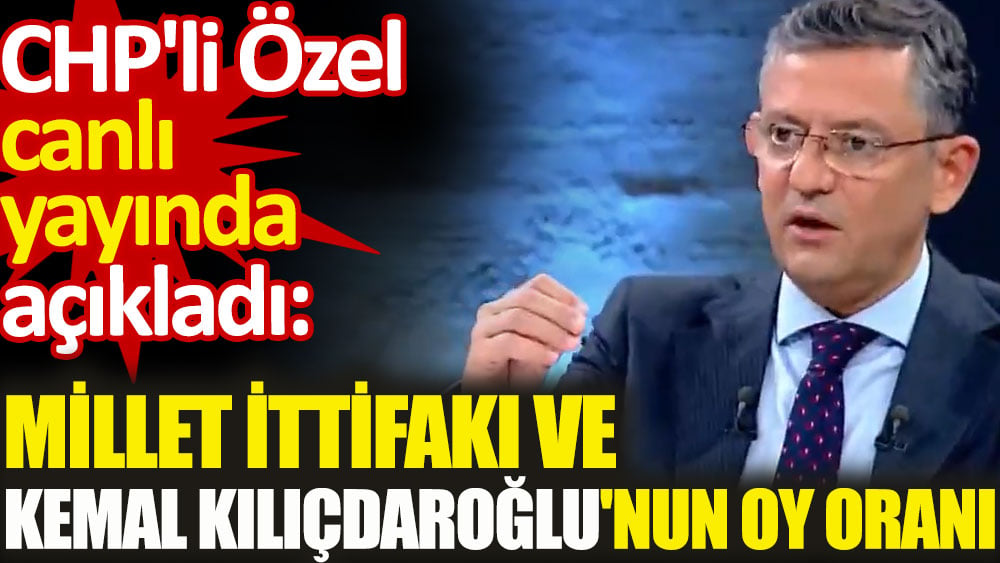 CHP'li Özel canlı yayında açıkladı. Millet İttifakı ve Kemal Kılıçdaroğlu'nun oy oranı