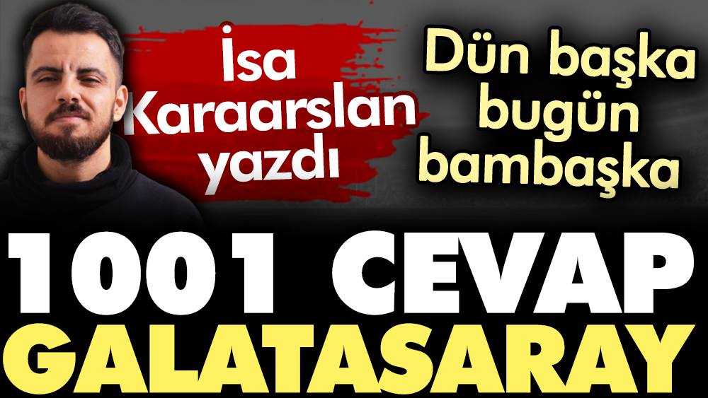 1001 cevap Galatasaray... Dün başka bugün bambaşka