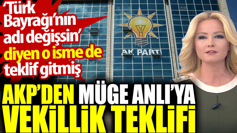 AKP'den Müge Anlı’ya vekillik teklifi. Türk Bayrağı’nın adı değişsin diyen o isme de teklif gitmiş