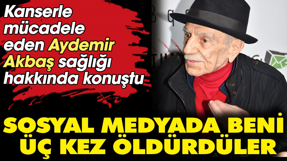 Aydemir Akbaş: Sosyal medyada beni üç kez öldürdüler