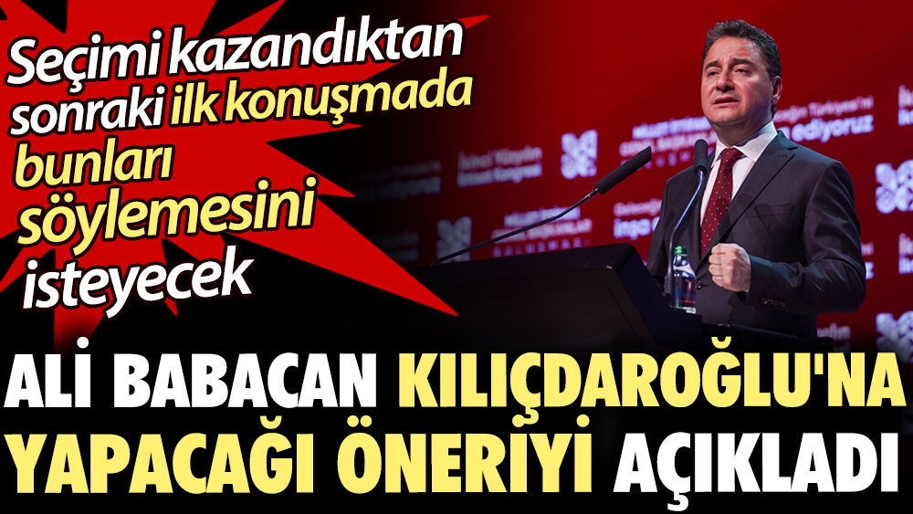 Babacan Kılıçdaroğlu'na yapacağı öneriyi açıkladı. Seçimi kazandıktan sonraki ilk konuşmada bunları söylemesini isteyecek