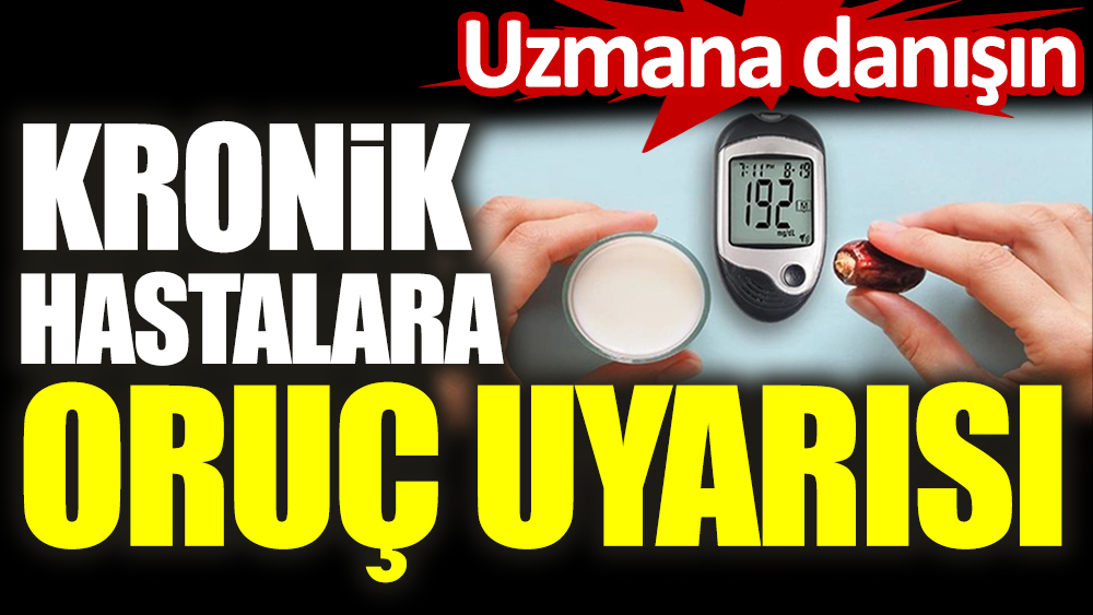 Uzmana danışın. Kronik hastalara oruç uyarısı