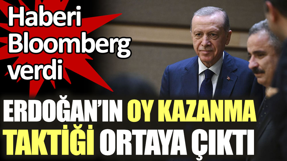 Haberi Bloomberg verdi. Erdoğan’ın oy kazanma taktiği ortaya çıktı
