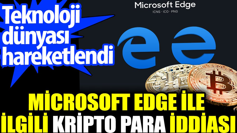 Microsoft Edge ile ilgili kripto para iddiası. Teknoloji dünyası hareketlendi