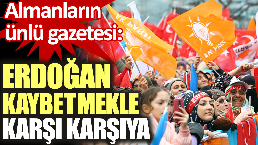 Almanların ünlü gazetesi: Erdoğan kaybetmekle karşı karşıya