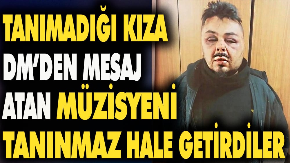 Tanımadığı kıza DM'den mesaj atan müzisyeni tanınmaz hale getirdiler