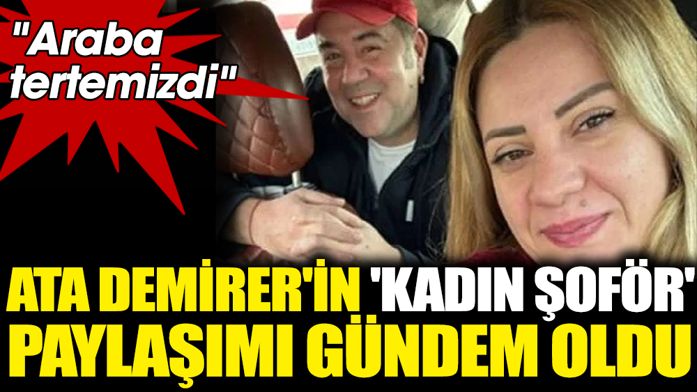 Ata Demirer'in 'kadın şoför' paylaşımı gündem oldu. "Araba tertemizdi"