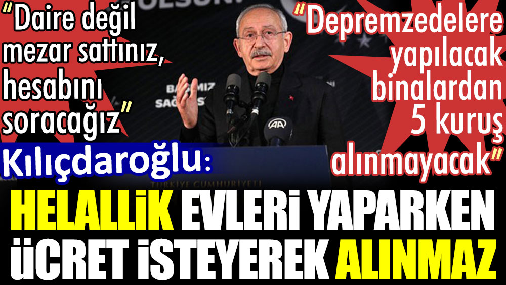 Kılıçdaroğlu: Helallik, evleri yaparken ücret isteyerek alınmaz