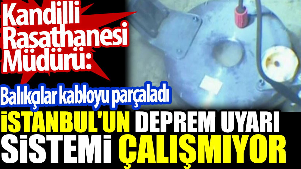 Kandilli Rasathanesi  Müdürü: İstanbul'un deprem erken uyarı sistemi çalışmıyor. Balıkçılar kabloyu parçaladı