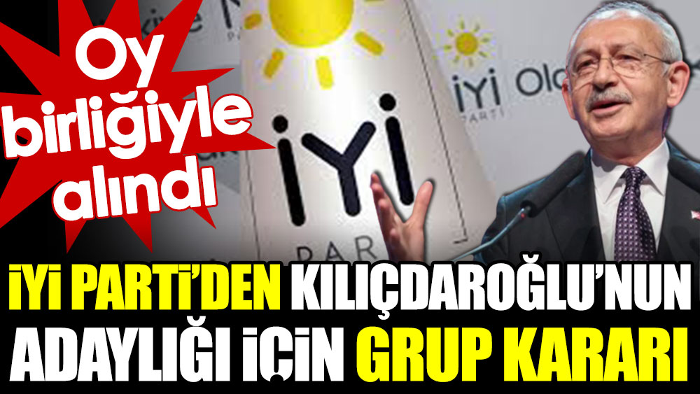 İYİ Parti'den Kılıçdaroğlu'nun adaylığı için grup kararı. Oy birliğiyle alındı