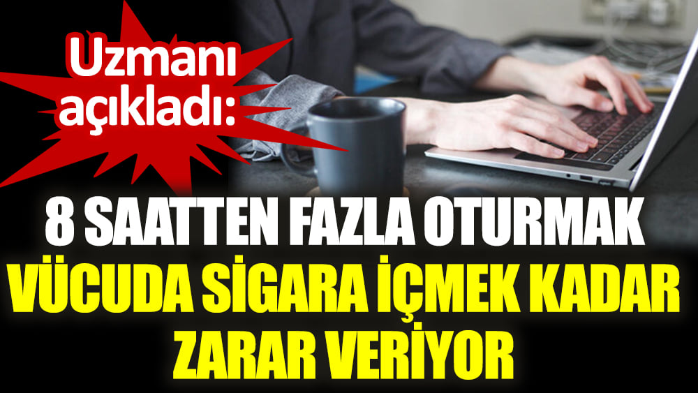 Uzmanı açıkladı: 8 saatten fazla oturmak vücuda sigara içmek kadar zarar veriyor