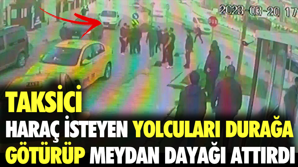 Taksici haraç isteyen yolcuları durağa götürüp meydan dayağı attırdı