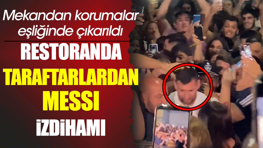 Taraftarlar Messi için izdiham yarattı. Arjantinli yıldız restauranttan korumalar eşliğinde çıkarıldı