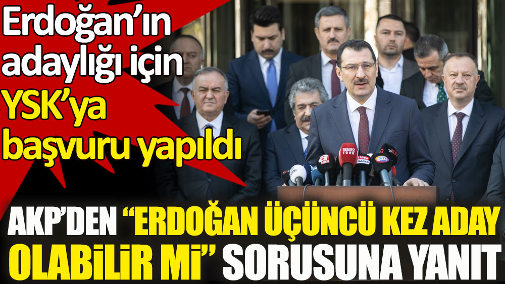 Erdoğan'ın adaylığı için YSK'ya başvuru yapıldı. AKP’den üçüncü kez aday olabilir mi sorusuna yanıt