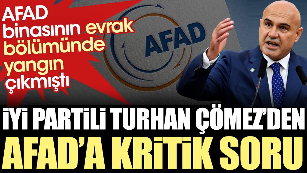 İYİ Partili Turhan Çömez'den AFAD'a kritik soru. Evrak bölümünde yangın çıkmıştı