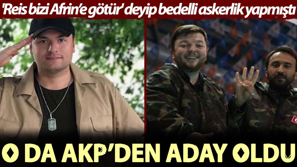 'Reis bizi Afrin’e götür' deyip bedelli askerlik yapmıştı... O da AKP’den aday oldu