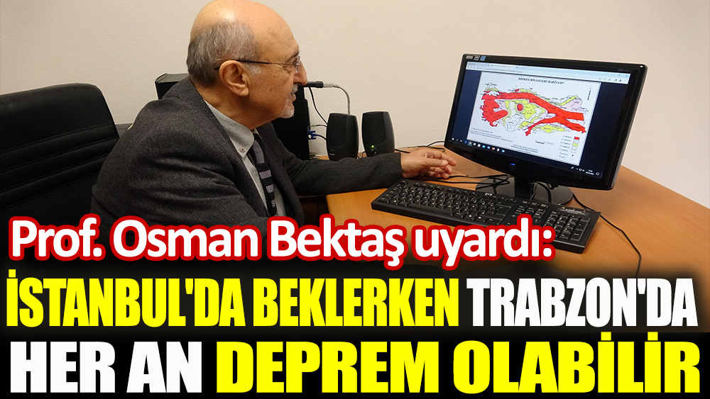 Prof. Osman Bektaş uyardı: İstanbul'da beklerken Trabzon'da her an deprem olabilir