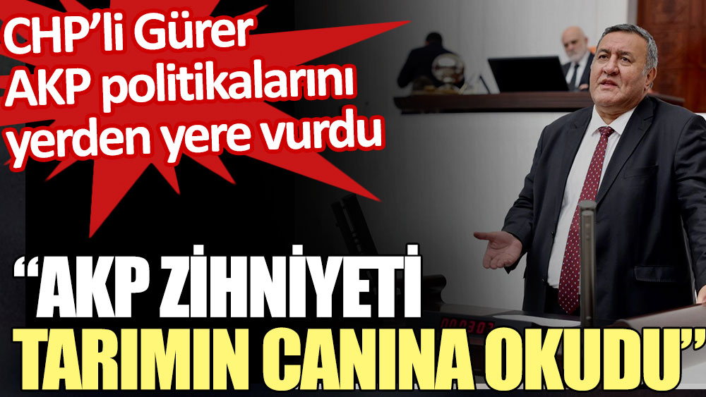 CHP’li Gürer: “AKP zihniyeti tarımın canına okudu”