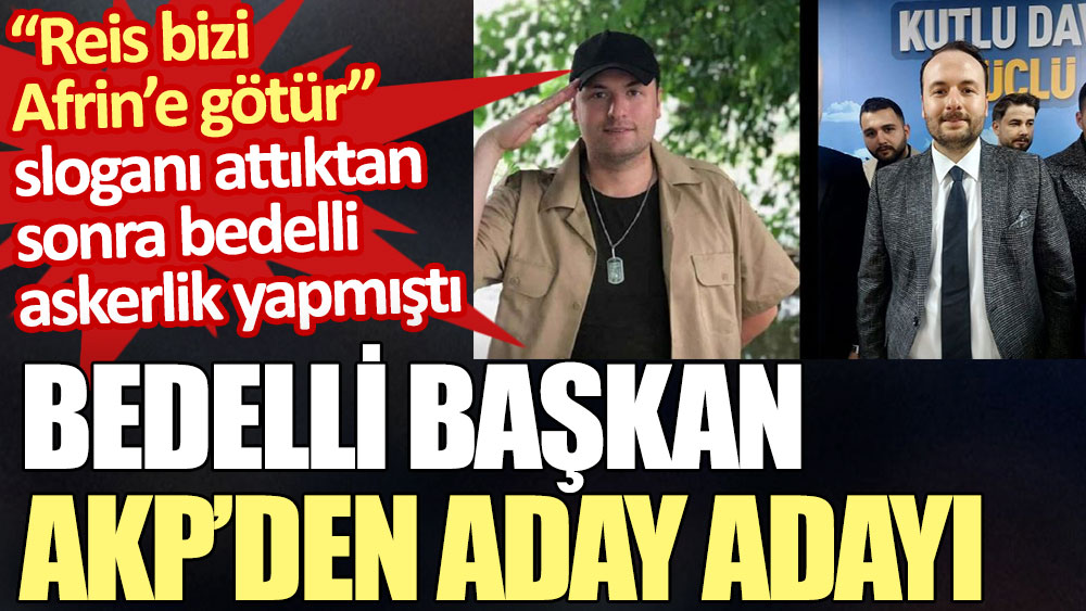 Bedelli başkan Emre Kahraman AKP’den aday adayı. Reis bizi Afrin’e götür sloganı attıktan sonra bedelli askerlik yapmıştı