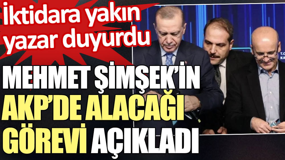 İktidara yakın yazar Mehmet Şimşek’in AKP’de alacağı görevi açıkladı