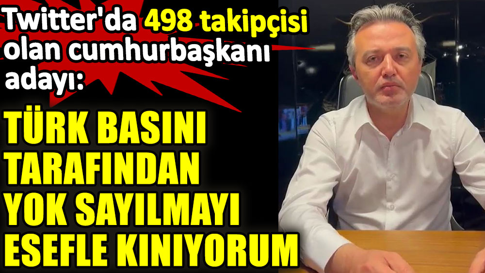 Twitter'da 498 takipçisi olan cumhurbaşkanı adayı: Türk basını tarafından yok sayılmayı esefle kınıyorum