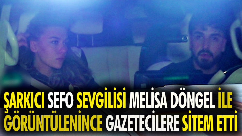 Şarkıcı Sefo sevgilisi Melisa Döngel ile görüntülenince gazetecilere sitem etti