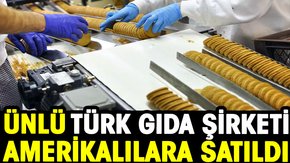 Artık dünya devinin. Ünlü Türk gıda şirketi Amerikalılara satıldı