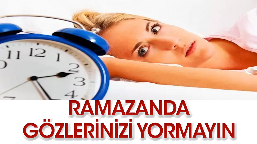 Ramazan’da uykusuzluk gözlerinizi yormamalı