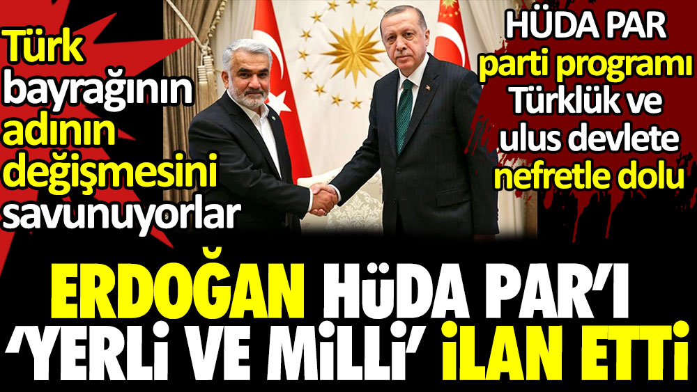 Erdoğan HÜDA PAR’ı yerli ve milli ilan etti. Parti programları Türklük ve ulus devlete nefretle dolu