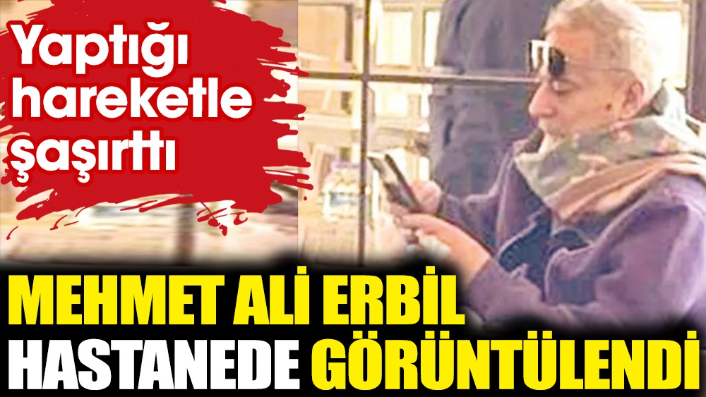 Mehmet Ali Erbil hastanede görüntülendi! Yaptığıyla herkesi şaşırttı