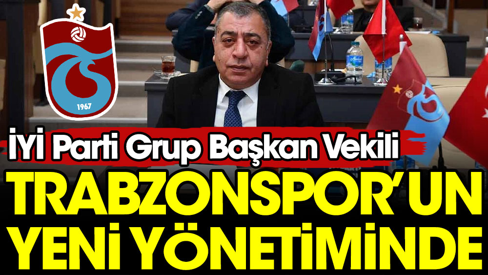 İYİ Parti Grup Başkan Vekili Trabzonspor’un yeni yönetiminde. Daha önce yöneticilik yapmıştı