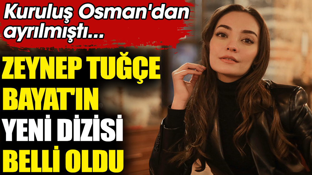 Zeynep Tuğçe Bayat'ın yeni dizisi belli oldu. Kuruluş Osman'dan ayrılmıştı