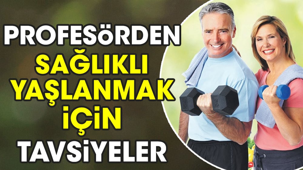 Profesörden sağlıklı yaşlanmak için tavsiyeler