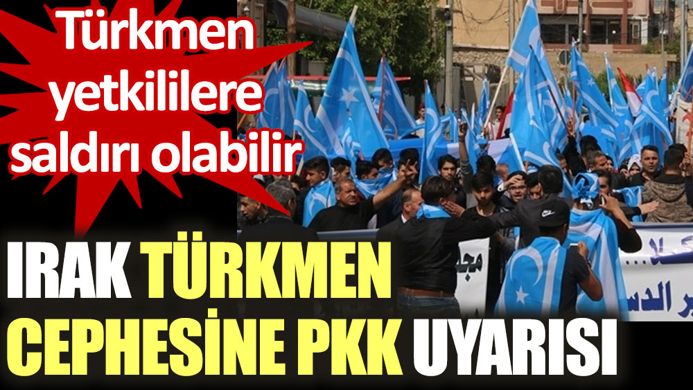 Irak Türkmen cephesine PKK uyarısı. Türkmen yetkililere saldırı olabilir