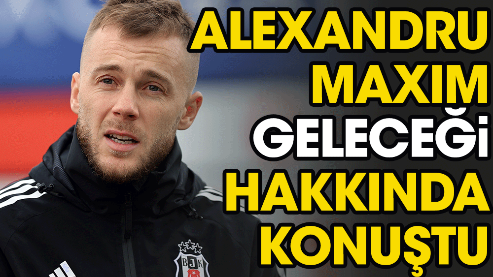 Beşiktaş'ın yeni transferi Maxim geleceği hakkında konuştu