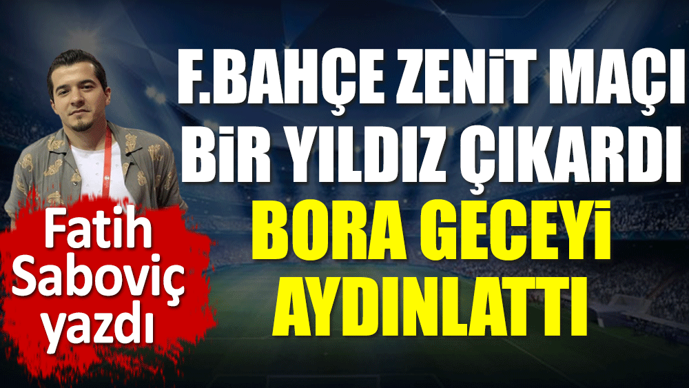 Fenerbahçe Zenit maçı bir yıldız çıkardı. Bora geceyi aydınlattı