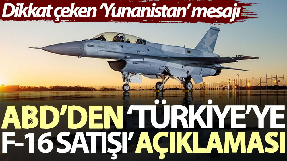 ABD’den ‘Türkiye’ye F-16 satışı’ açıklaması. Dikkat çeken ‘Yunanistan’ mesajı