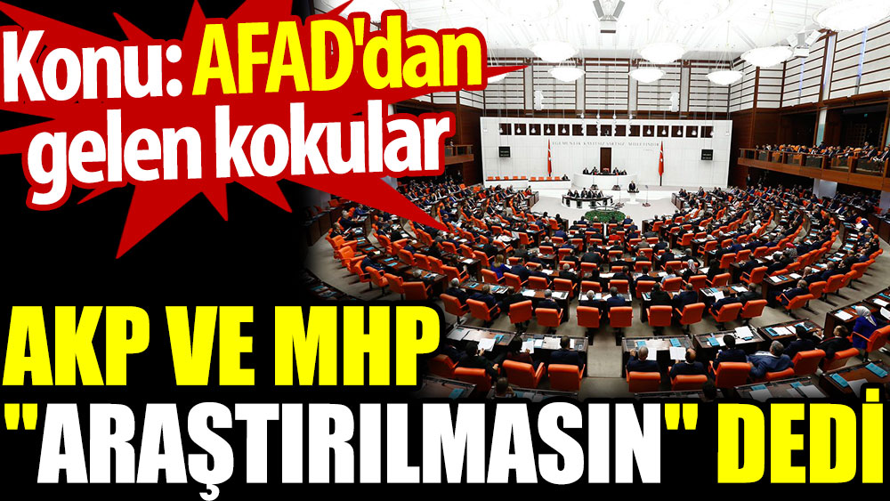 AKP ve MHP 'araştırılmasın' dedi. Konu: AFAD'dan gelen kokular