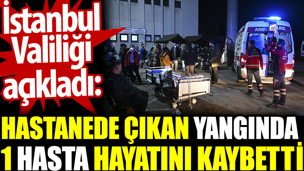 İstanbul Valiliği açıkladı: Hastanede çıkan yangında 1 hasta hayatını kaybetti