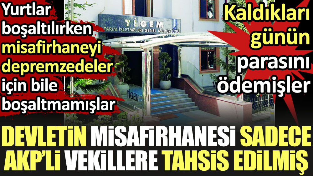 Devletin misafirhanesi sadece AKP’li vekillere tahsis edilmiş. Misafirhaneyi depremzedeler için bile boşaltmamışlar