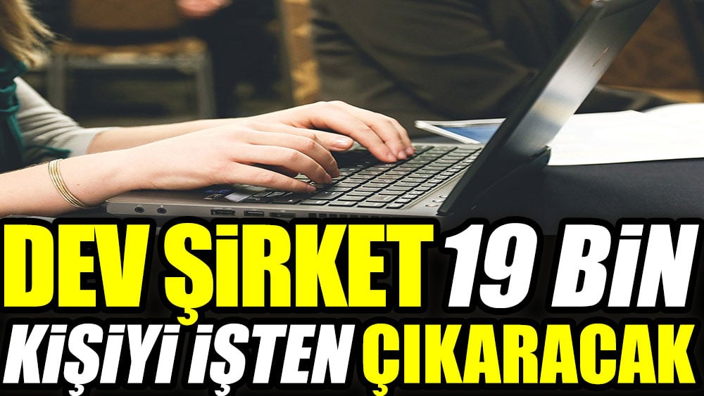 Dev şirket 19 bin kişiyi işten çıkaracak