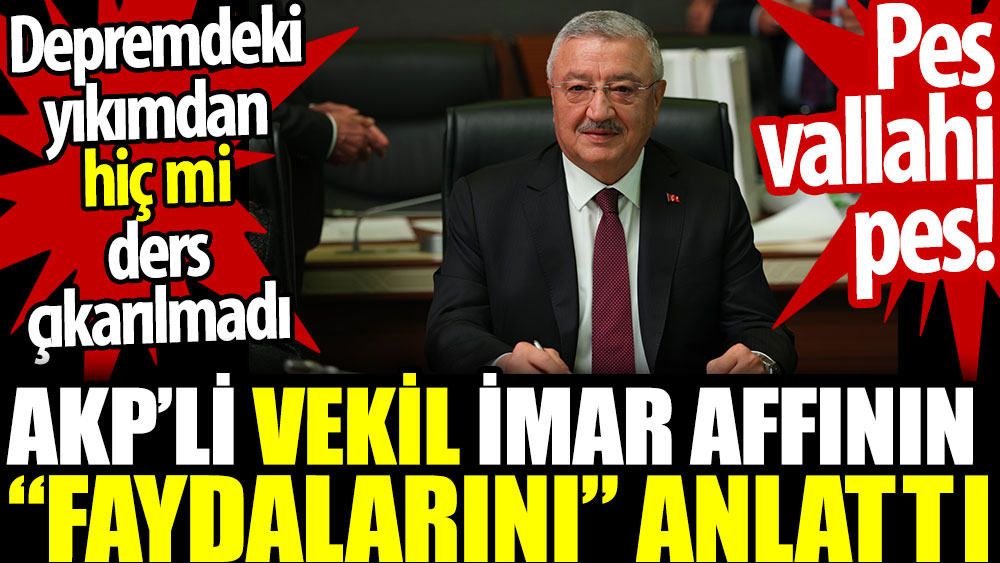 AKP Milletvekili imar affının faydalarını anlattı. Depremdeki yıkımdan hiç mi ders çıkarılmadı