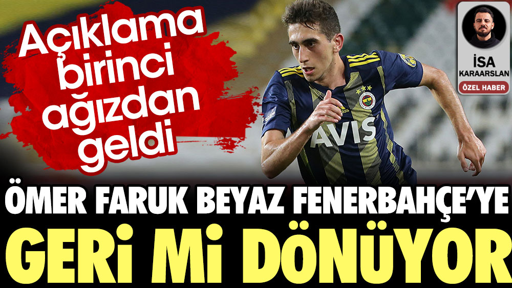 Ömer Faruk Beyaz Fenerbahçe'ye geri mi dönüyor? Açıklama birinci ağızdan geldi