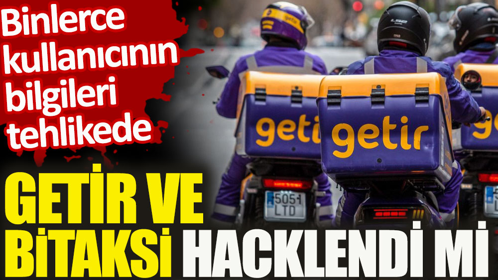 Getir ve BiTaksi hacklendi mi. Binlerce kullanıcının bilgileri tehlikede