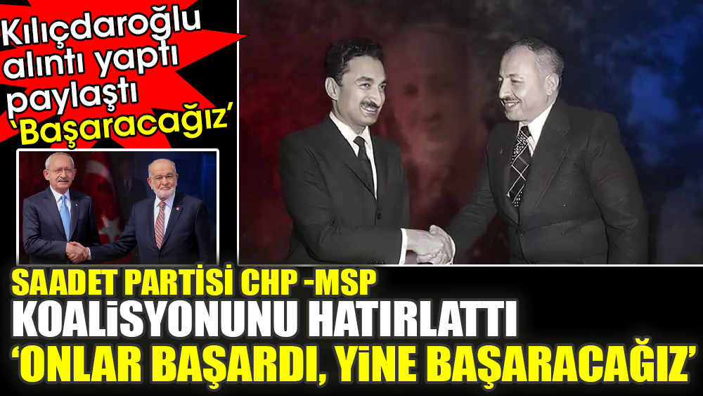 Saadet partisi, CHP -MSP koalisyonunu hatırlattı ‘Onlar başardı, yine başaracağız’ Kılıçdaroğlu alıntıladı paylaştı