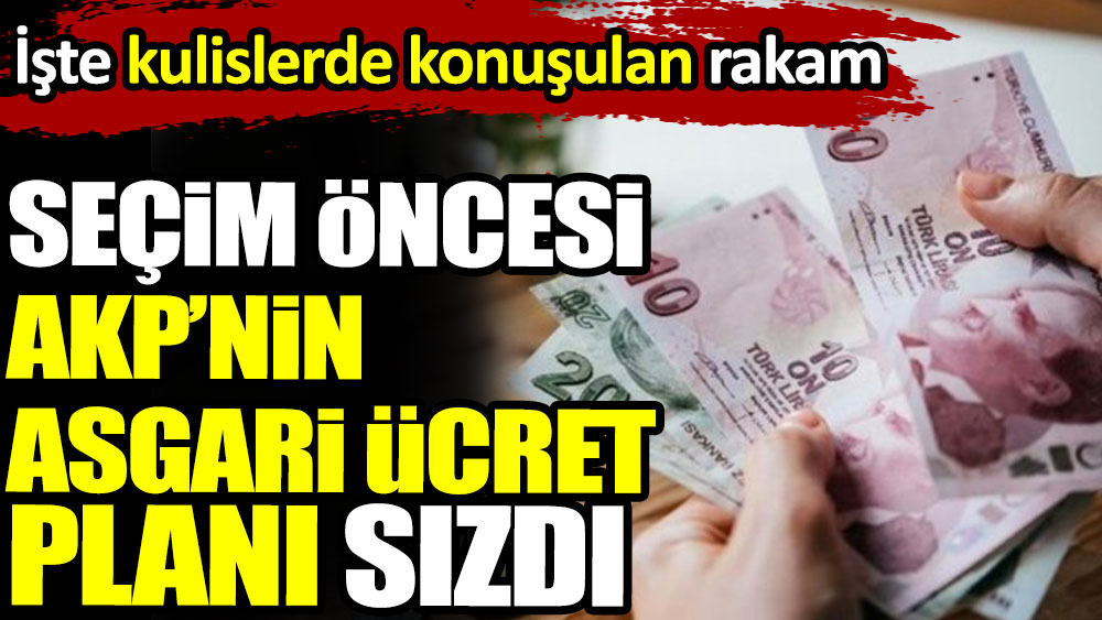 Seçim öncesi AKP’nin asgari ücret planı sızdı. İşte kulislerde konuşulan rakam