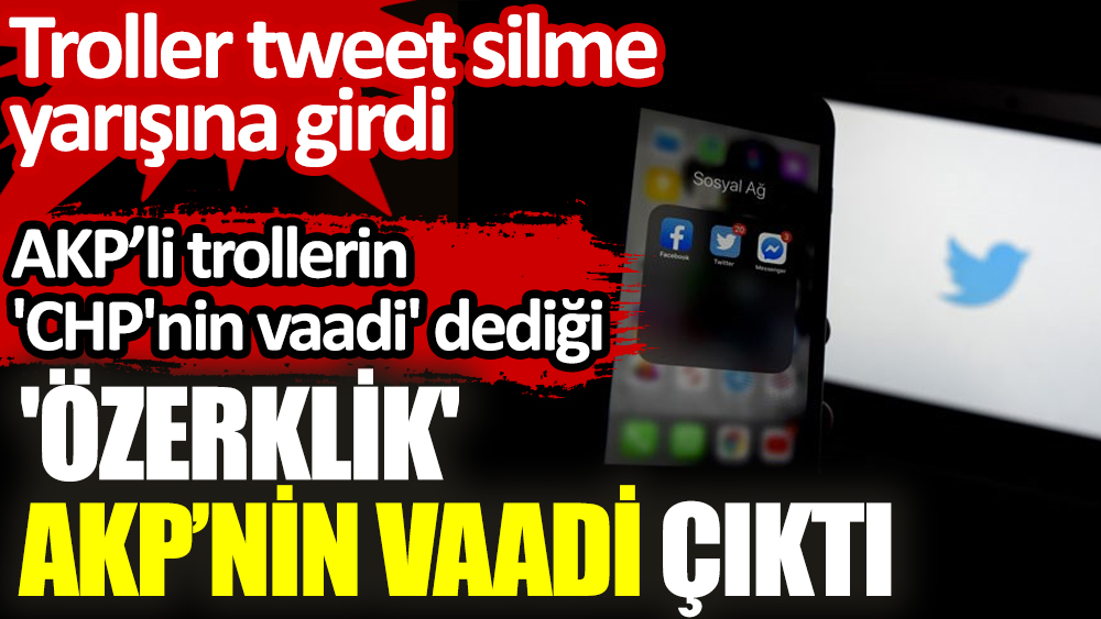 AKP'li trollerin 'CHP'nin vaadi' dediği 'özerklik' AKP’nin vaadi çıktı. Troller tweet silme yarışına girdi
